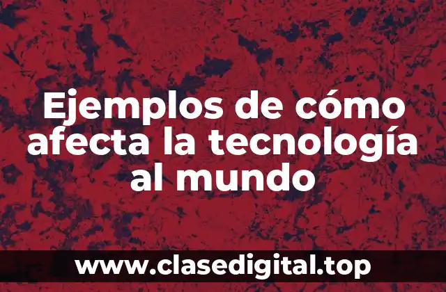 Ejemplos de cómo afecta la tecnología al mundo