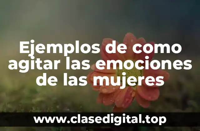 Ejemplos de como agitar las emociones de las mujeres