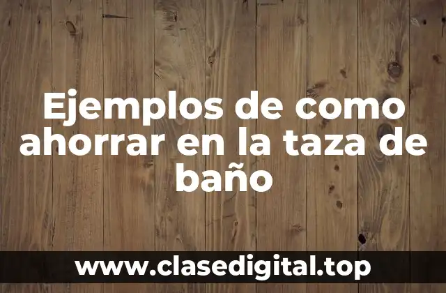 Ejemplos de como ahorrar en la taza de baño