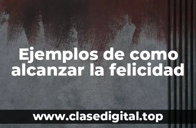 Ejemplos de como alcanzar la felicidad