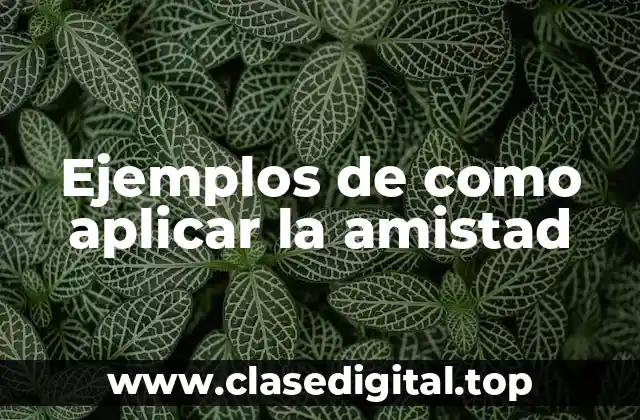 Ejemplos de como aplicar la amistad