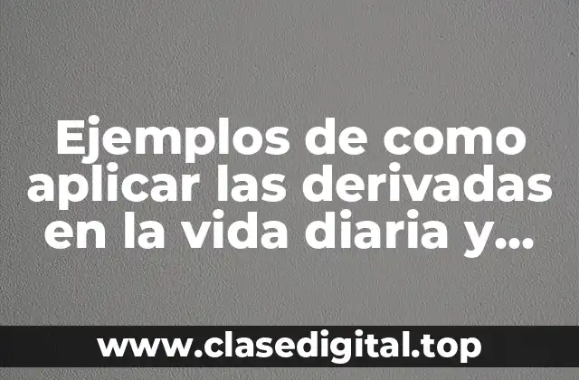 Ejemplos de como aplicar las derivadas en la vida diaria y Significado
