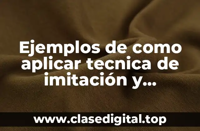 Ejemplos de como aplicar tecnica de imitación y Significado