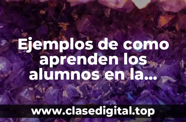 Ejemplos de como aprenden los alumnos en la actualidad