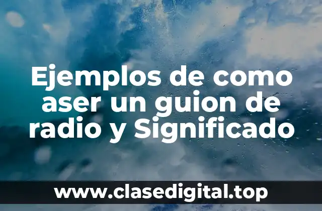 Ejemplos de como aser un guion de radio y Significado