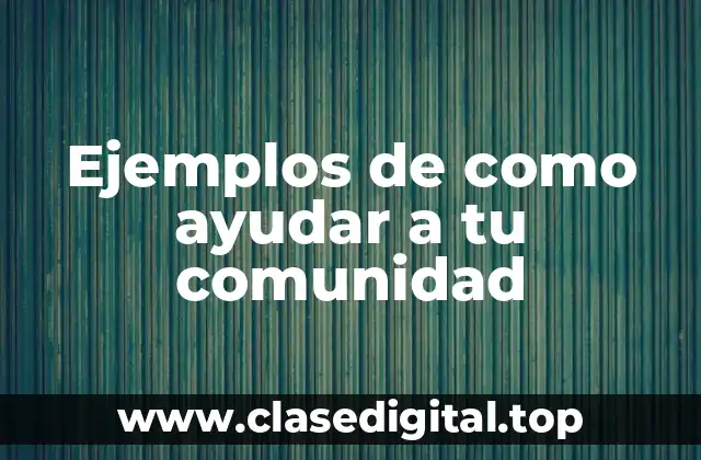 Ejemplos de como ayudar a tu comunidad