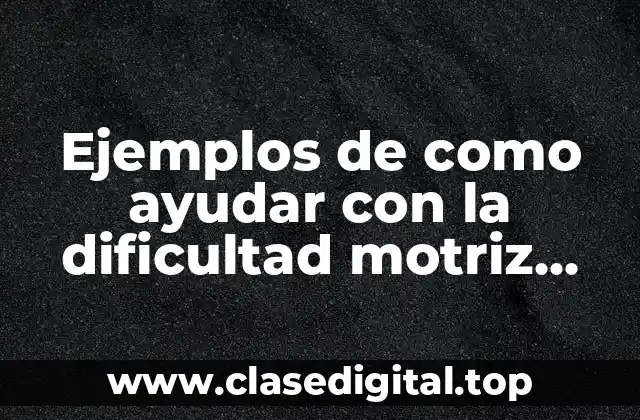 Ejemplos de como ayudar con la dificultad motriz educación física