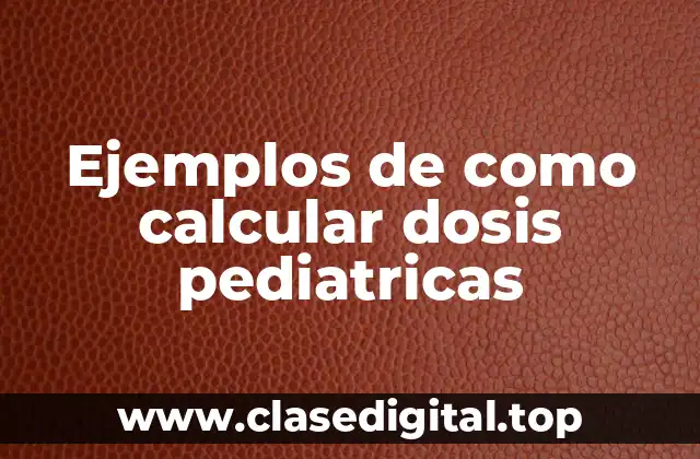 Ejemplos de como calcular dosis pediatricas