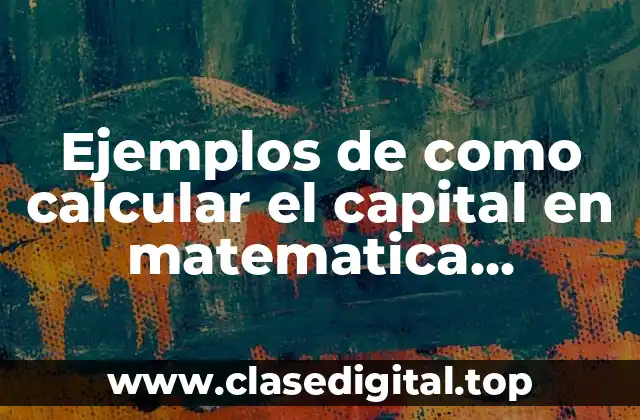 Ejemplos de como calcular el capital en matematica financiera
