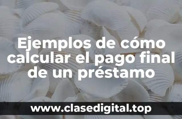 Ejemplos de cómo calcular el pago final de un préstamo