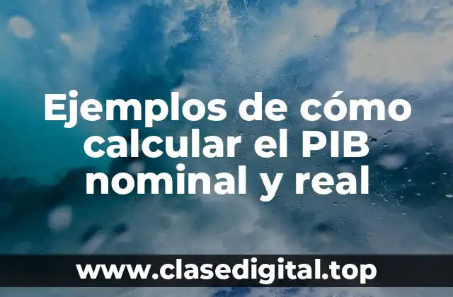 Ejemplos de cómo calcular el PIB nominal y real