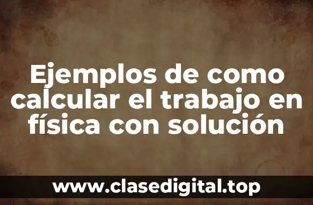 Ejemplos de como calcular el trabajo en física con solución