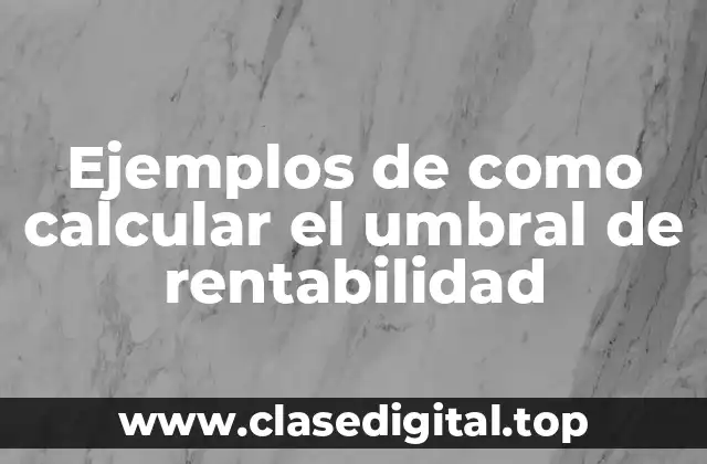 Ejemplos de como calcular el umbral de rentabilidad