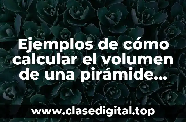 Ejemplos de cómo calcular el volumen de una pirámide cuadrada