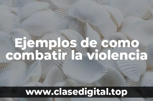 Ejemplos de como combatir la violencia