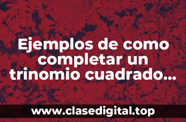 Ejemplos de como completar un trinomio cuadrado perfecto y Significado