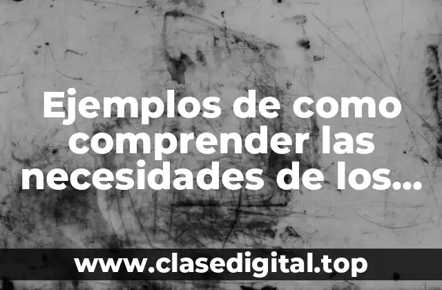 Ejemplos de como comprender las necesidades de los clientes