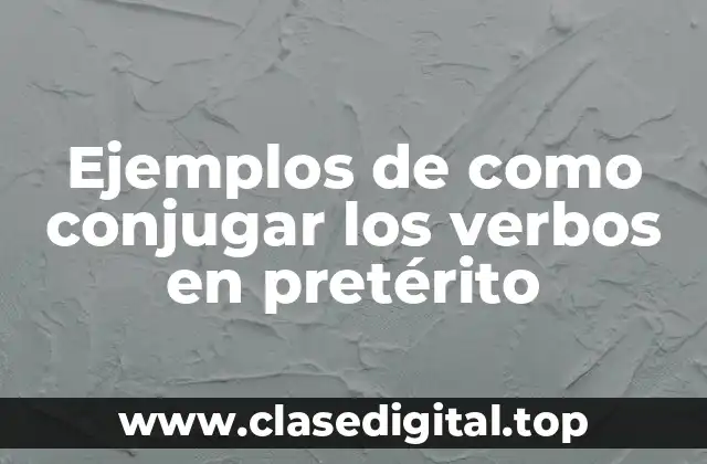 Ejemplos de como conjugar los verbos en pretérito