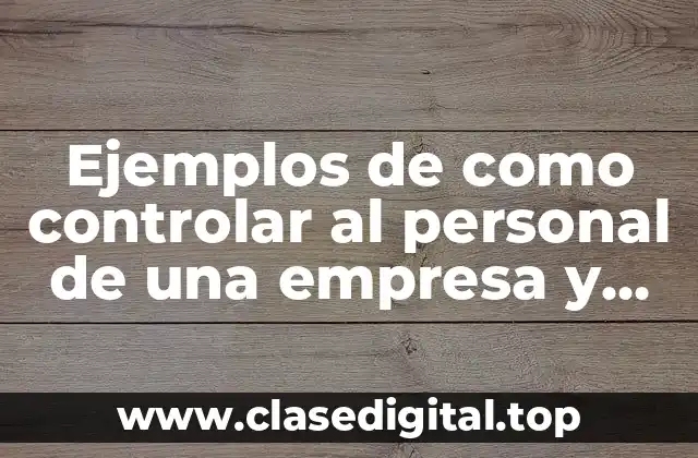 Ejemplos de como controlar al personal de una empresa y Significado