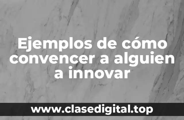 Ejemplos de cómo convencer a alguien a innovar