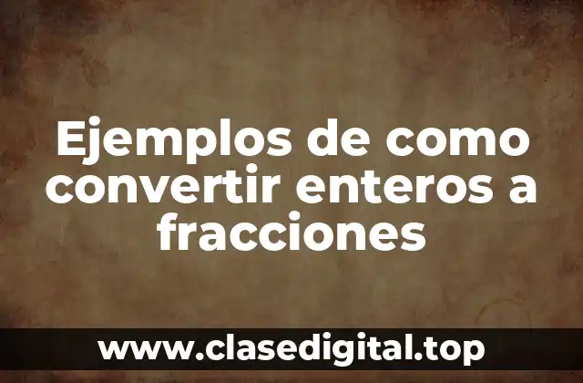 Ejemplos de como convertir enteros a fracciones