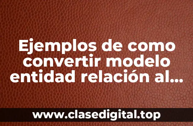 Ejemplos de como convertir modelo entidad relación al relacional y Significado