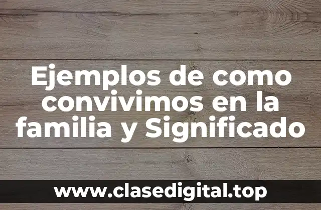 Ejemplos de como convivimos en la familia y Significado