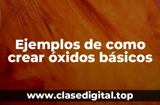 Ejemplos de como crear óxidos básicos