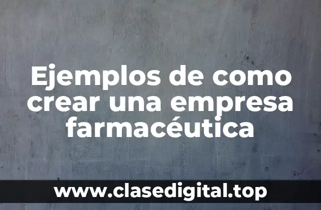 Ejemplos de como crear una empresa farmacéutica
