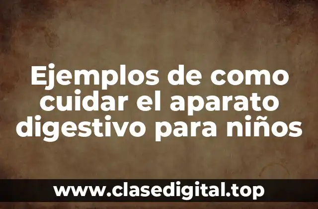 Ejemplos de como cuidar el aparato digestivo para niños