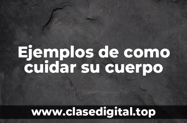 Ejemplos de como cuidar su cuerpo