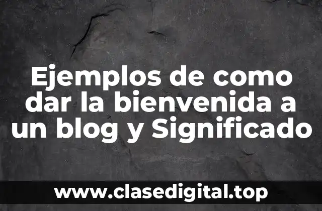 Ejemplos de como dar la bienvenida a un blog y Significado