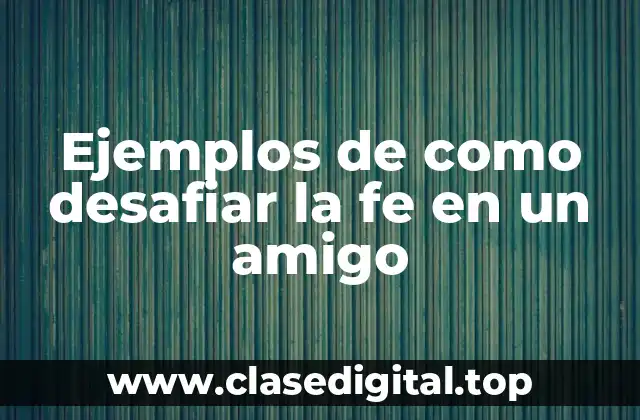 Ejemplos de como desafiar la fe en un amigo
