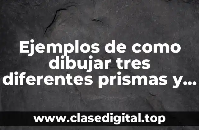 Ejemplos de cómo dibujar tres diferentes prismas