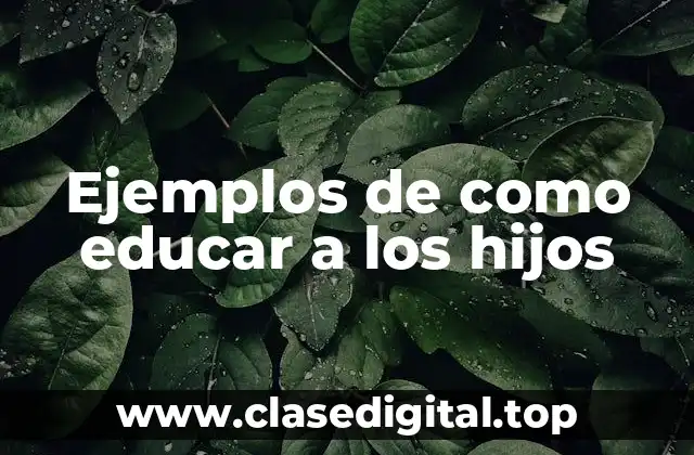 Ejemplos de como educar a los hijos