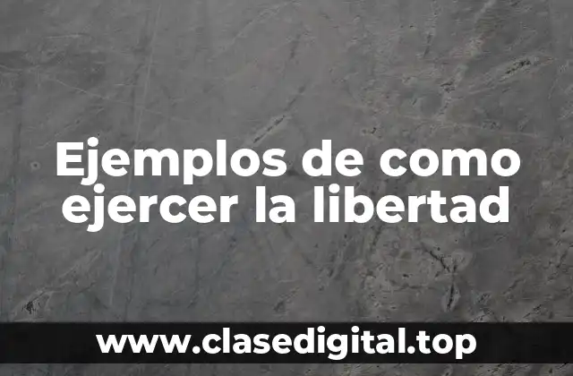 Ejemplos de como ejercer la libertad