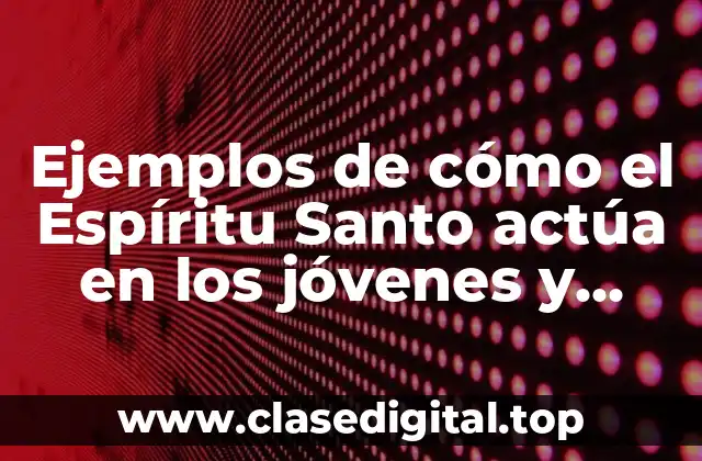 Ejemplos de cómo el Espíritu Santo actúa en los jóvenes