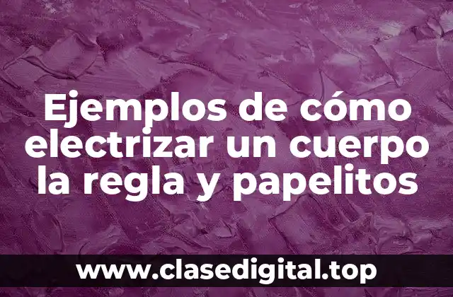 Ejemplos de cómo electrizar un cuerpo la regla y papelitos