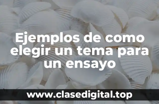 Ejemplos de como elegir un tema para un ensayo