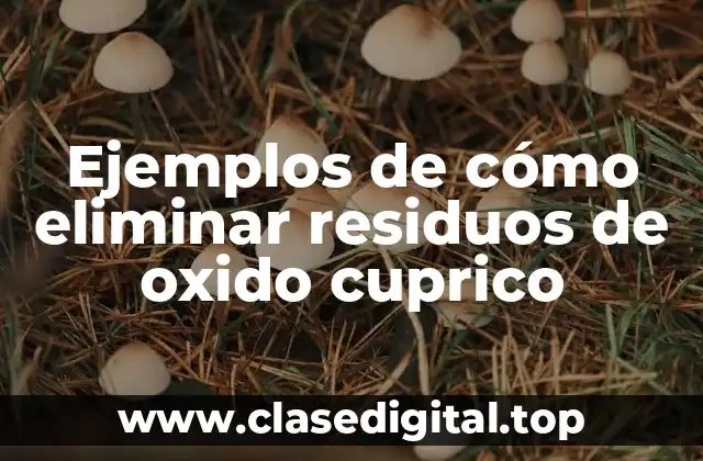 Ejemplos de cómo eliminar residuos de oxido cuprico