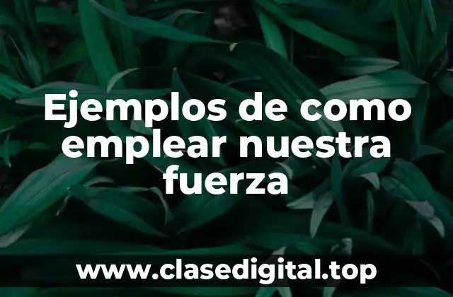 Ejemplos de como emplear nuestra fuerza