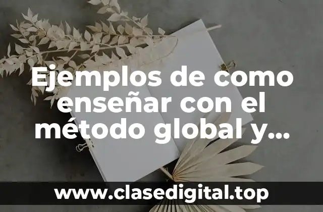 Ejemplos de como enseñar con el método global y Significado