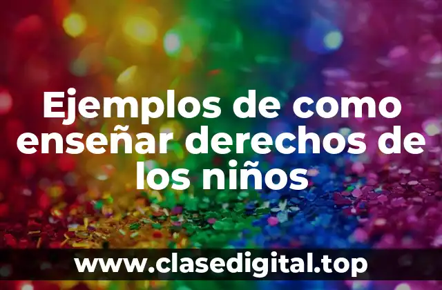 Ejemplos de como enseñar derechos de los niños