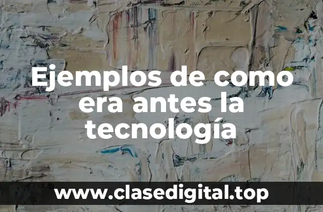 Ejemplos de como era antes la tecnología