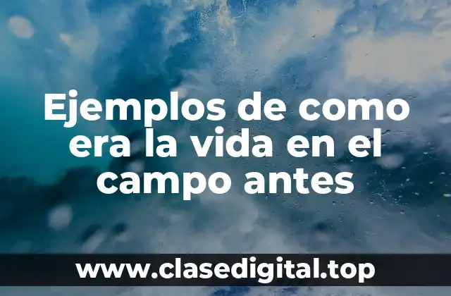 Ejemplos de como era la vida en el campo antes