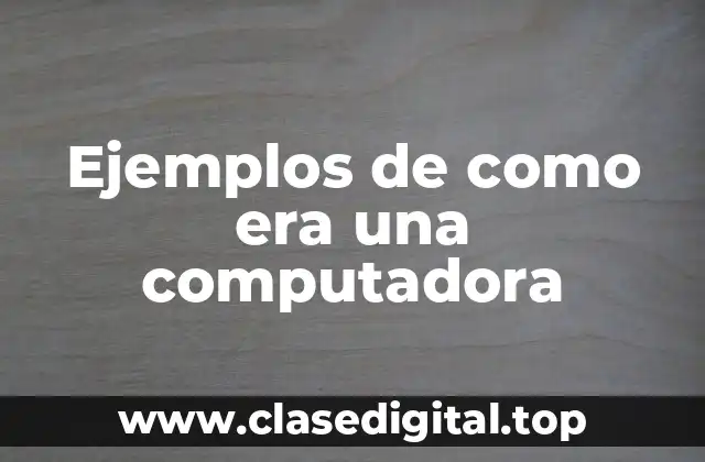 Ejemplos de como era una computadora