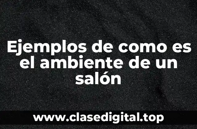 Ejemplos de como es el ambiente de un salón