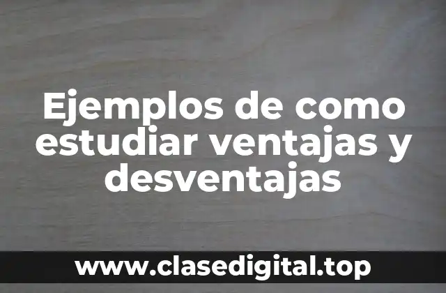 Ejemplos de como estudiar ventajas y desventajas