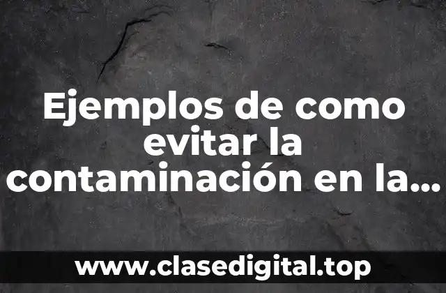 Ejemplos de como evitar la contaminación en la comunidad