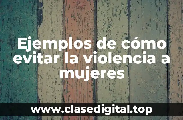 Ejemplos de cómo evitar la violencia a mujeres